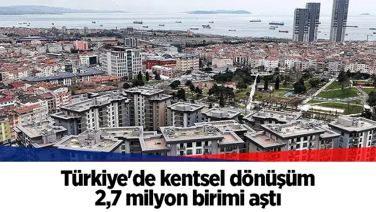 Türkiye'de kentsel dönüşüm 2,7 milyon birimi aştı
