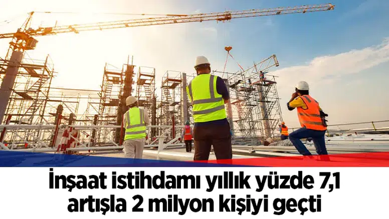İnşaat istihdamı yıllık yüzde 7,1 artışla 2 milyon kişiyi geçti
