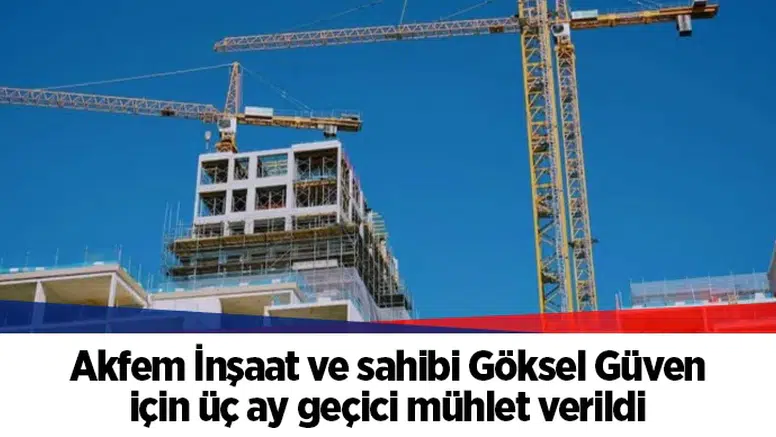 Akfem İnşaat ve sahibi Göksel Güven için üç ay geçici mühlet verildi