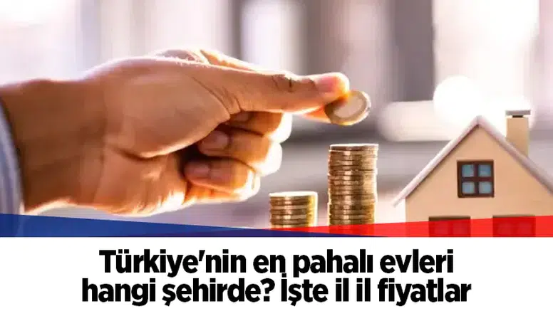 Türkiye'nin en pahalı evleri hangi şehirde? İşte il il fiyatlar