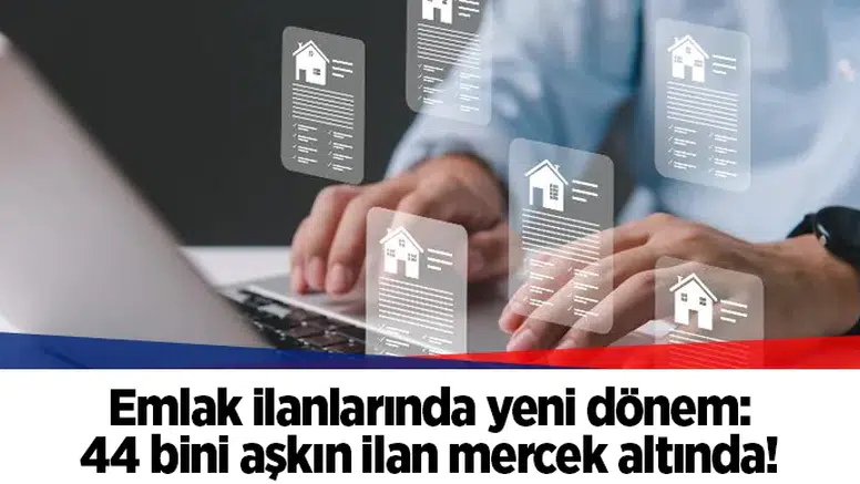 Emlak ilanlarında yeni dönem: 44 bini aşkın ilan mercek altında!