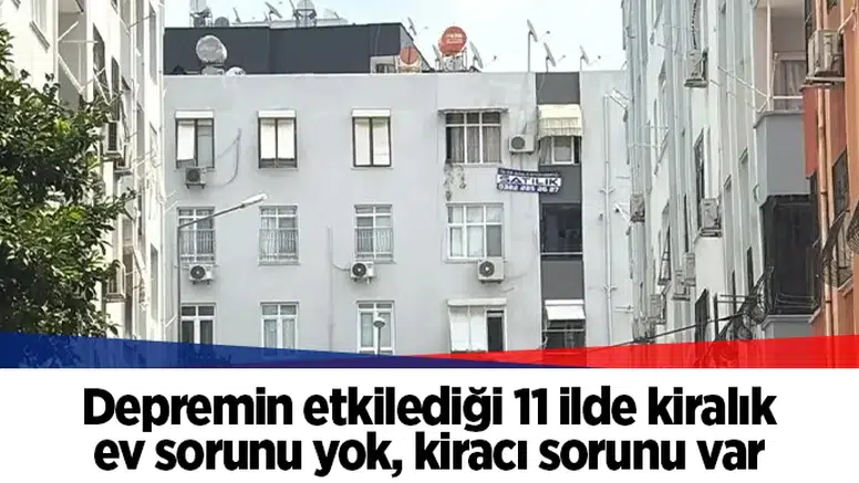 Depremin etkilediği 11 ilde kiralık ev sorunu yok, kiracı sorunu var
