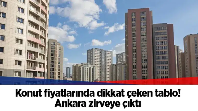 Konut fiyatlarında dikkat çeken tablo! Ankara zirveye çıktı