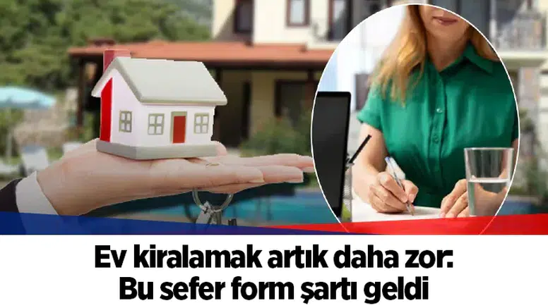 Ev kiralamak artık daha zor: Bu sefer form şartı geldi