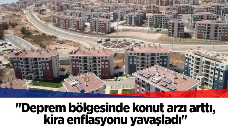 "Deprem bölgesinde konut arzı arttı, kira enflasyonu yavaşladı"