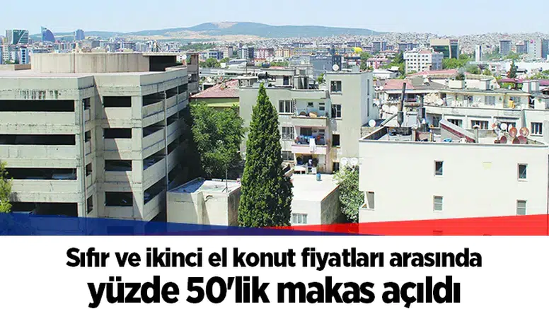 Sıfır ve ikinci el konut fiyatları arasında yüzde 50'lik makas açıldı