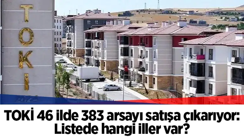 TOKİ 46 ilde 383 arsayı satışa çıkarıyor: Listede hangi iller var?