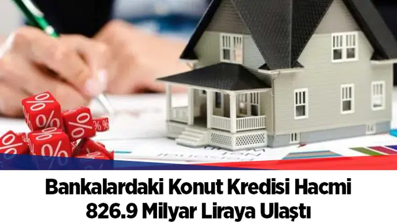 Bankalardaki Konut Kredisi Hacmi 826.9 Milyar Liraya Ulaştı