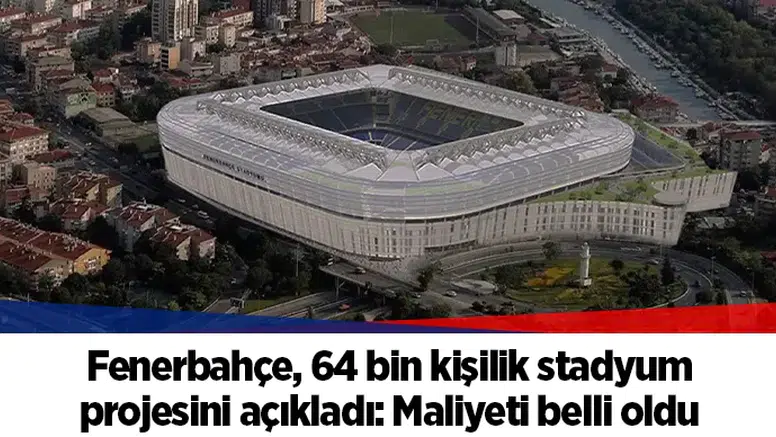 Fenerbahçe, 64 bin kişilik stadyum projesini açıkladı: Maliyeti belli oldu