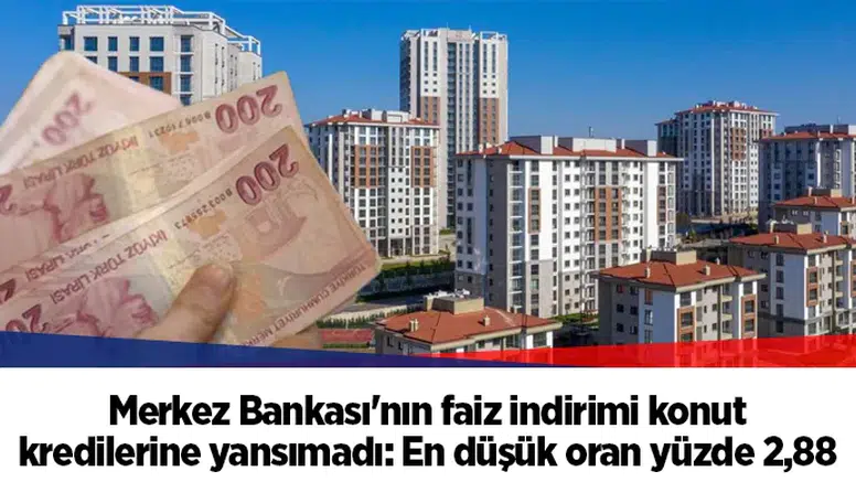 Merkez Bankası'nın faiz indirimi konut kredilerine yansımadı: En düşük oran yüzde 2,88