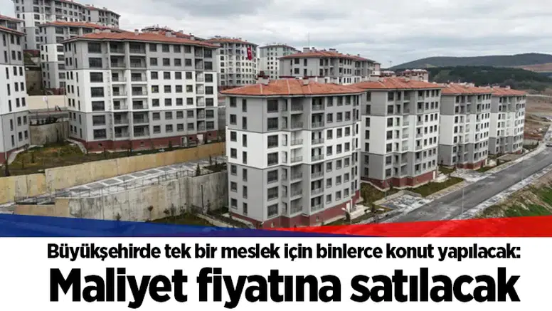 Büyükşehirde tek bir meslek için binlerce konut yapılacak: Maliyet fiyatına satılacak