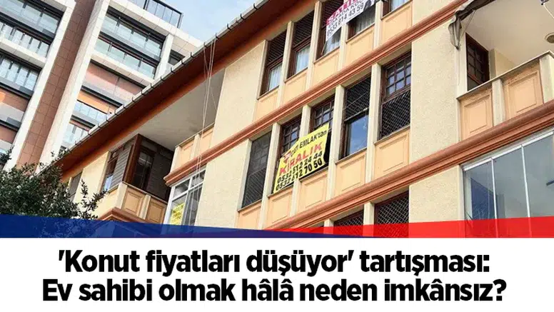 'Konut fiyatları düşüyor' tartışması: Ev sahibi olmak hâlâ neden imkânsız?