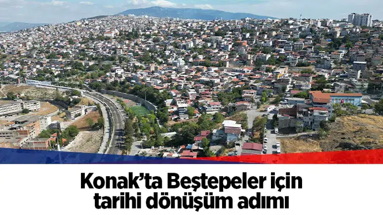 Konak’ta Beştepeler için tarihi dönüşüm adımı