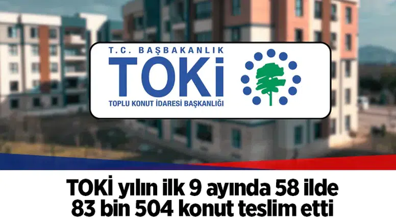 TOKİ yılın ilk 9 ayında 58 ilde 83 bin 504 konut teslim etti