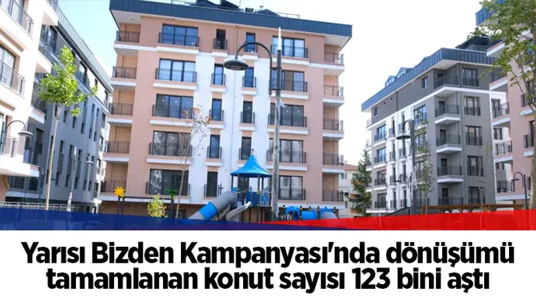 Yarısı Bizden Kampanyası'nda dönüşümü tamamlanan konut sayısı 123 bini aştı