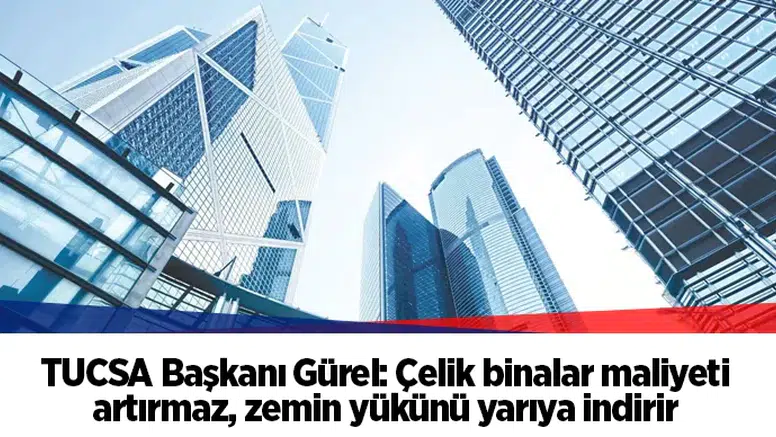 TUCSA Başkanı Gürel: Çelik binalar maliyeti artırmaz, zemin yükünü yarıya indirir