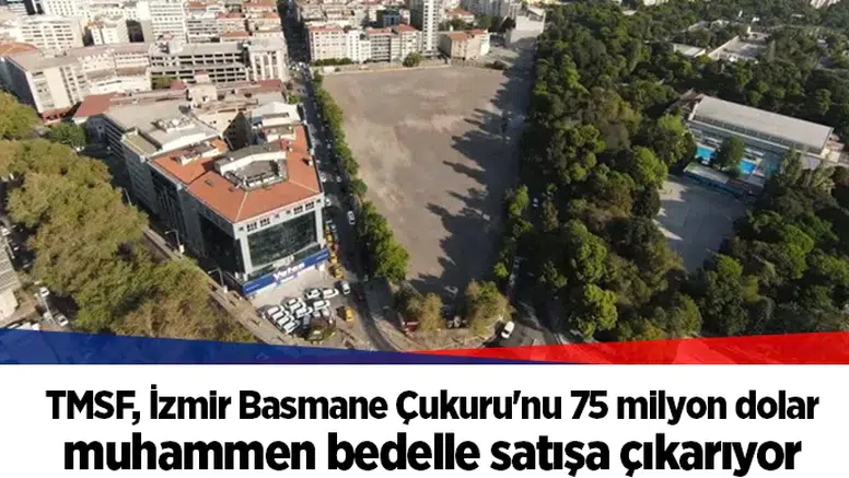 TMSF, İzmir Basmane Çukuru'nu 75 milyon dolar muhammen bedelle satışa çıkarıyor