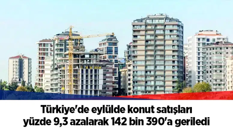 Türkiye'de eylülde konut satışları yüzde 9,3 azalarak 142 bin 390'a geriledi