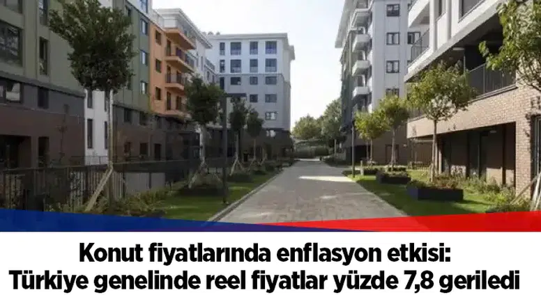 Konut fiyatlarında enflasyon etkisi: Türkiye genelinde reel fiyatlar yüzde 7,8 geriledi