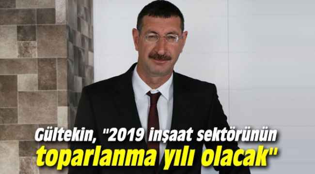Gültekin, "2019 inşaat sektörünün toparlanma yılı olacak