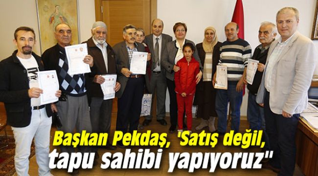 Başkan Pekdaş, 'Satış değil, tapu sahibi yapıyoruz"