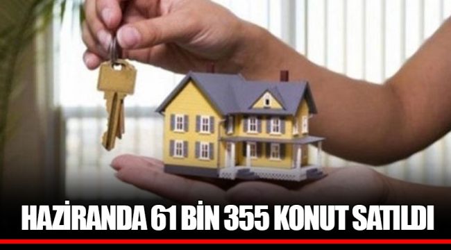 HAZİRANDA 61 BİN 355 KONUT SATILDI