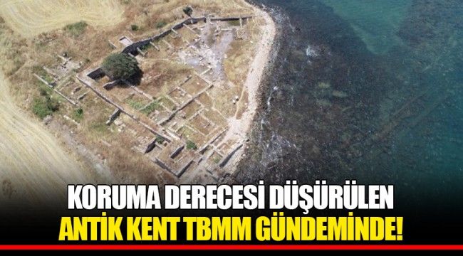 KORUMA DERECESİ DÜŞÜRÜLEN ANTİK KENT TBMM GÜNDEMİNDE!