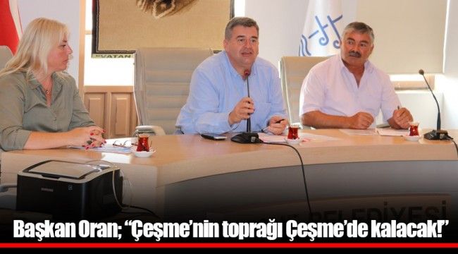 Başkan Oran; &quot;Çeşme&#039;nin toprağı Çeşme&#039;de kalacak!&quot;