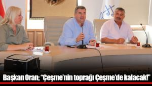 Başkan Oran; "Çeşme'nin toprağı Çeşme'de kalacak!"