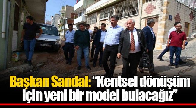 Başkan Sandal: &quot;Kentsel dönüşüm için yeni bir model bulacağız&quot;