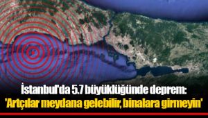 İstanbul'da 5.7 büyüklüğünde deprem: 'Artçılar meydana gelebilir, binalara girmeyin'