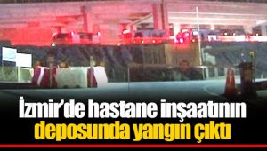 İzmir'de hastane inşaatının deposunda yangın çıktı