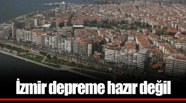 İzmir depreme hazır değil