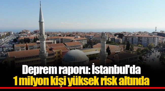 Deprem raporu: İstanbul&#039;da 1 milyon kişi yüksek risk altında