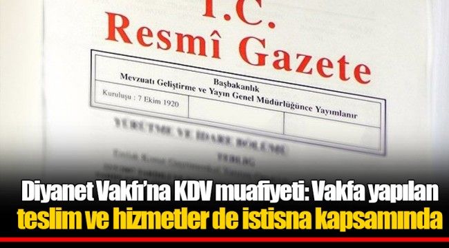 Diyanet Vakfı’na KDV muafiyeti: Vakfa yapılan teslim ve hizmetler de istisna kapsamında