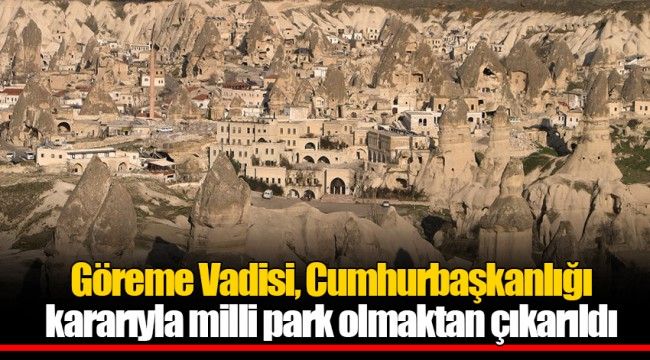 Göreme Vadisi, Cumhurbaşkanlığı kararıyla milli park olmaktan çıkarıldı