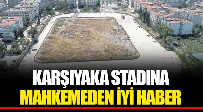 KARŞIYAKA STADINA MAHKEMEDEN İYİ HABER