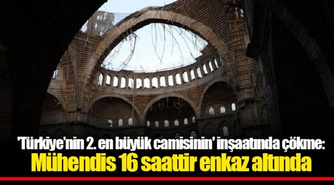 &#039;Türkiye’nin 2. en büyük camisinin&#039; inşaatında çökme: Mühendis 16 saattir enkaz altında