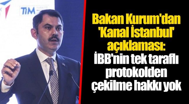 Bakan Kurum'dan 'Kanal İstanbul' açıklaması: İBB'nin tek taraflı protokolden çekilme hakkı yok