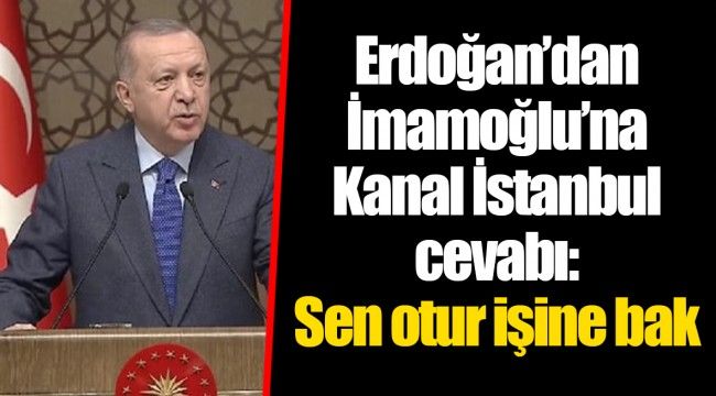 Erdoğan’dan İmamoğlu’na Kanal İstanbul cevabı: Sen otur işine bak