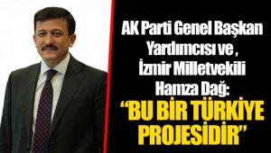 AK Parti Genel Başkan Yardımcısı ve İzmir Milletvekili Hamza Dağ: “BU BİR TÜRKİYE PROJESİDİR” 