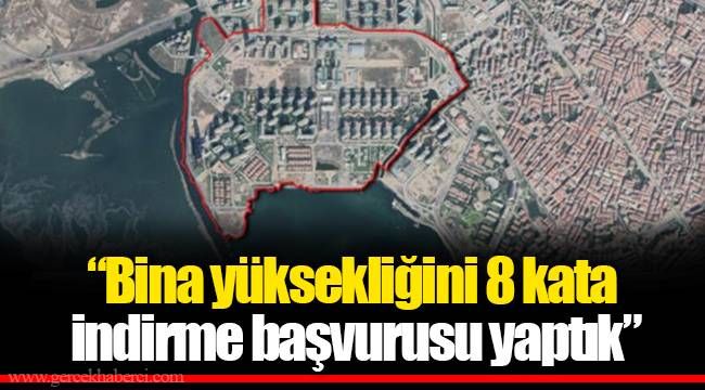 "Bina yüksekliğini 8 kata indirme başvurusu yaptık"