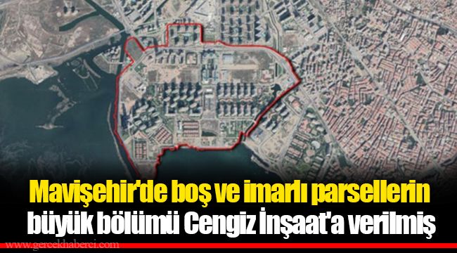 Mavişehir'de boş ve imarlı parsellerin büyük bölümü Cengiz İnşaat'a verilmiş