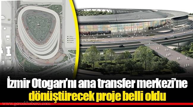 İzmir Otogarı’nı ana transfer merkezi’ne dönüştürecek proje belli oldu