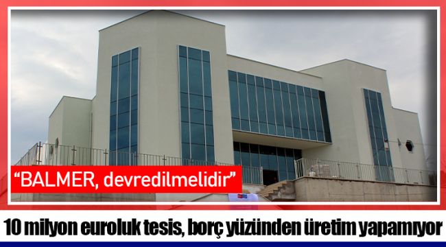 10 milyon euroluk tesis, borç yüzünden üretim yapamıyor