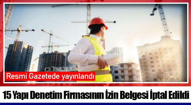 15 Yapı Denetim Firmasının İzin Belgesi İptal Edildi