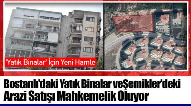 Bostanlı'daki Yatık Binalar ve Şemikler'deki Arazi Satışı Mahkemelik Oluyor