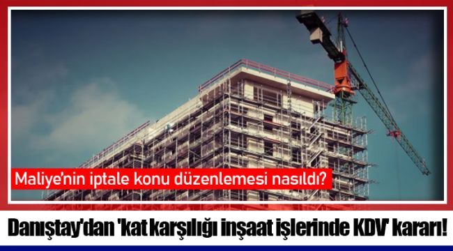 Danıştay'dan 'kat karşılığı inşaat işlerinde KDV' kararı!
