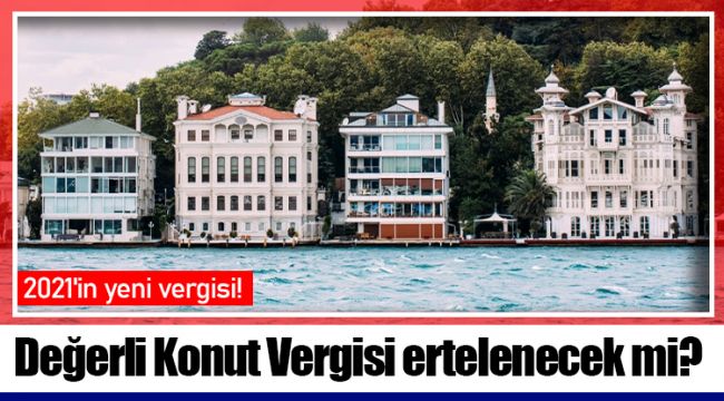 Değerli Konut Vergisi ertelenecek mi?