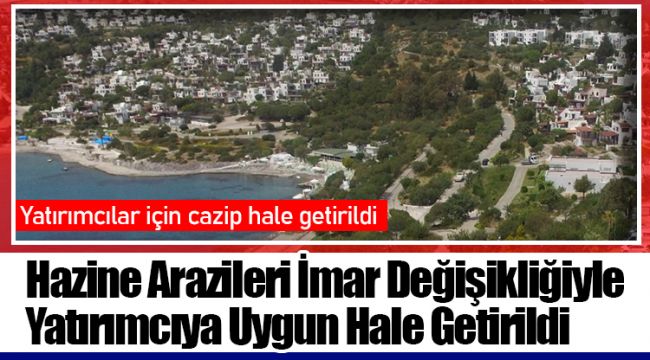 Hazine Arazileri İmar Değişikliğiyle Yatırımcıya Uygun Hale Getirildi